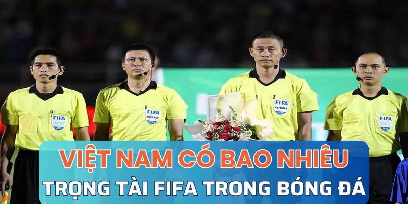 Việt Nam có bao nhiêu trọng tài bóng đá FIFA?